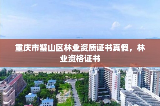 重庆市璧山区林业资质证书真假，林业资格证书