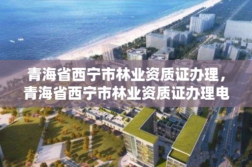 青海省西宁市林业资质证办理，青海省西宁市林业资质证办理电话
