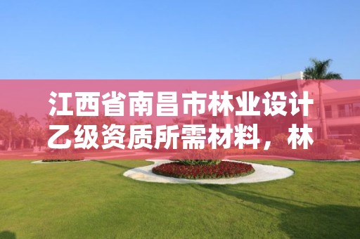 江西省南昌市林业设计乙级资质所需材料,林业设计工程师