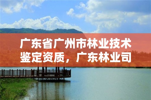 广东省广州市林业技术鉴定资质，广东林业司法鉴定中心
