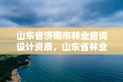 山东省济南市林业咨询设计资质,山东省林业勘察设计院