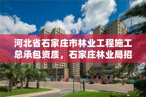 河北省石家庄市林业工程施工总承包资质,石家庄林业局招标公告