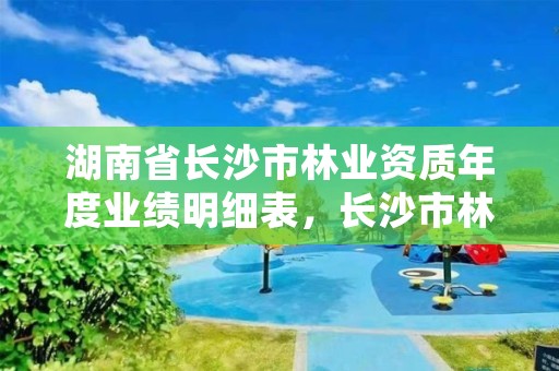 湖南省长沙市林业资质年度业绩明细表,长沙市林业厅