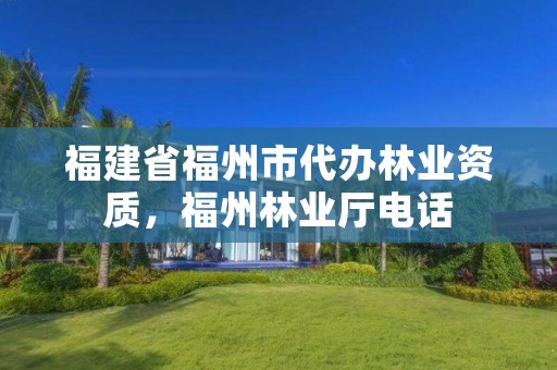 福建省福州市代办林业资质,福州林业厅电话