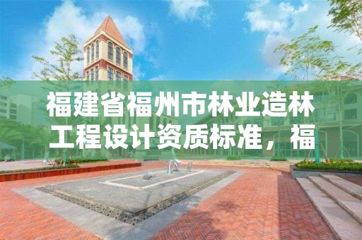 福建省福州市林业造林工程设计资质标准,福州市林业勘察设计院