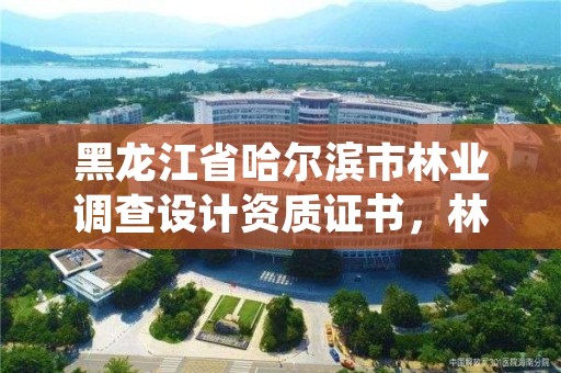 黑龙江省哈尔滨市林业调查设计资质证书,林业调查规划设计资质查询