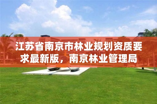 江苏省南京市林业规划资质要求最新版，南京林业管理局
