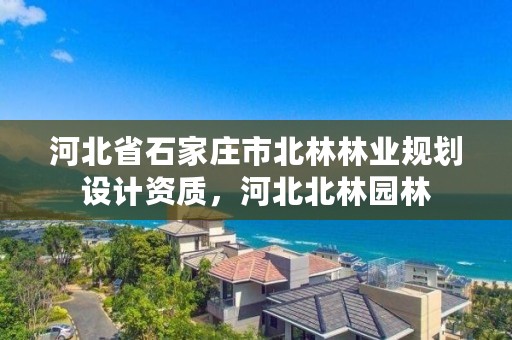 河北省石家庄市北林林业规划设计资质,河北北林园林
