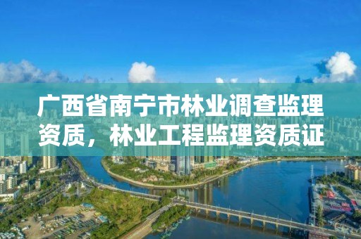 广西省南宁市林业调查监理资质,林业工程监理资质证书
