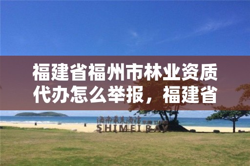 福建省福州市林业资质代办怎么举报,福建省林业局举报电话