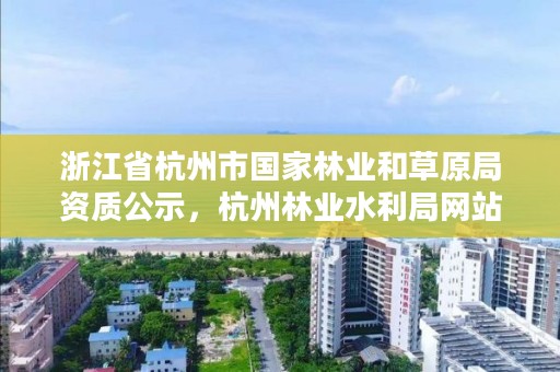 浙江省杭州市国家林业和草原局资质公示,杭州林业水利局网站