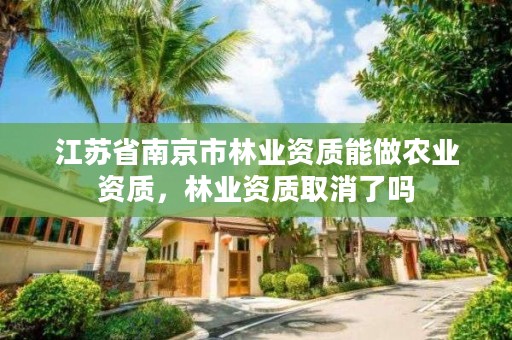 江苏省南京市林业资质能做农业资质，林业资质取消了吗