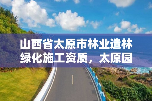 山西省太原市林业造林绿化施工资质,太原园林绿化企业