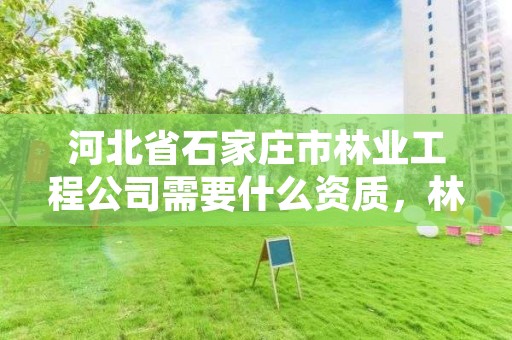 河北省石家庄市林业工程公司需要什么资质,林业资质要求