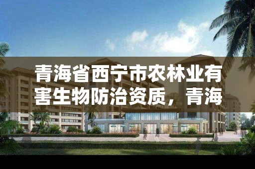 青海省西宁市农林业有害生物防治资质，青海省森林病虫害防治检疫总站