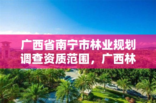 广西省南宁市林业规划调查资质范围,广西林业调查规划设计资质名录