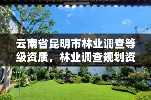 云南省昆明市林业调查等级资质,林业调查规划资质证书