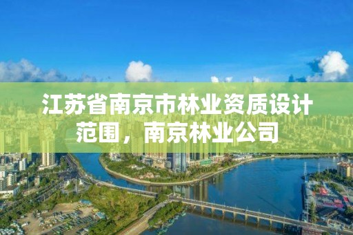 江苏省南京市林业资质设计范围,南京林业公司