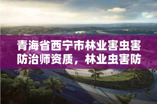 青海省西宁市林业害虫害防治师资质，林业虫害防治行业怎么样