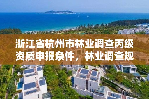 浙江省杭州市林业调查丙级资质申报条件，林业调查规划丁级资质
