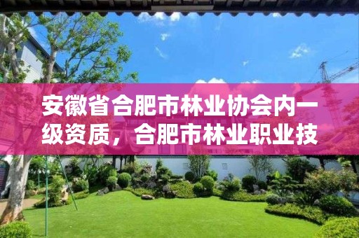 安徽省合肥市林业协会内一级资质，合肥市林业职业技术学院