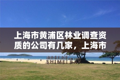 上海市黄浦区林业调查资质的公司有几家，上海市黄浦区林业调查资质的公司有几家