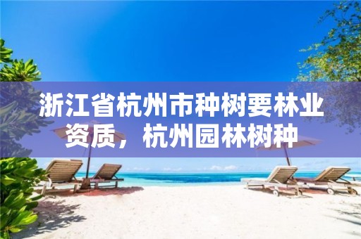浙江省杭州市种树要林业资质,杭州园林树种