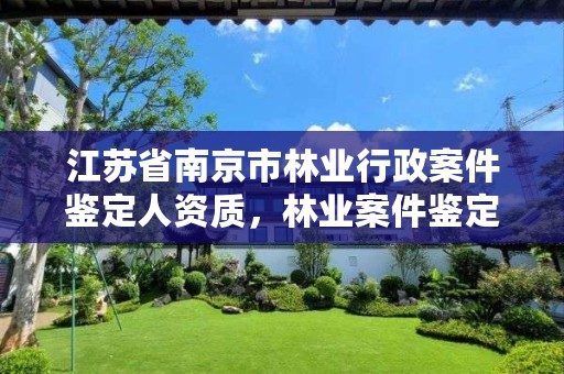 江苏省南京市林业行政案件鉴定人资质,林业案件鉴定对鉴定人的规定