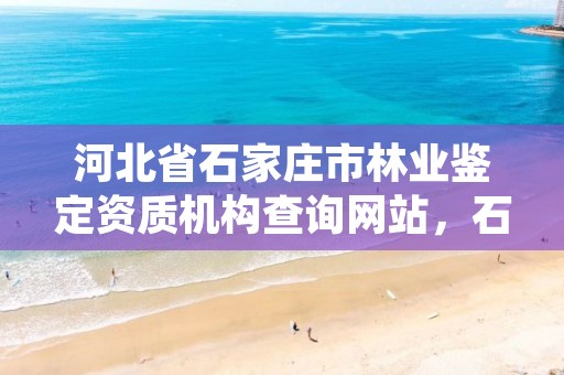 河北省石家庄市林业鉴定资质机构查询网站,石家庄林业局官网