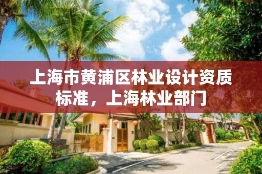 上海市黄浦区林业设计资质标准,上海林业部门