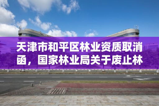天津市和平区林业资质取消函,国家林业局关于废止林业资质