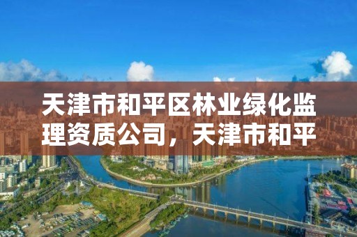 天津市和平区林业绿化监理资质公司,天津市和平区林业绿化监理资质公司有哪些