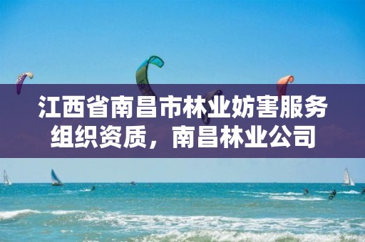 江西省南昌市林业妨害服务组织资质,南昌林业公司
