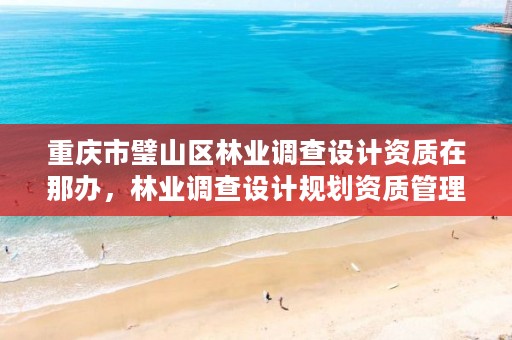 重庆市璧山区林业调查设计资质在那办,林业调查设计规划资质管理规定告