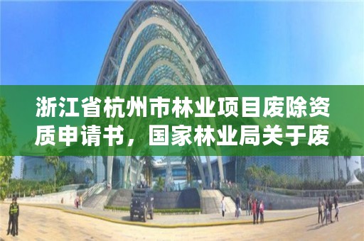 浙江省杭州市林业项目废除资质申请书,国家林业局关于废止林业资质