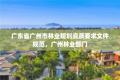 广东省广州市林业规划资质要求文件规范,广州林业部门
