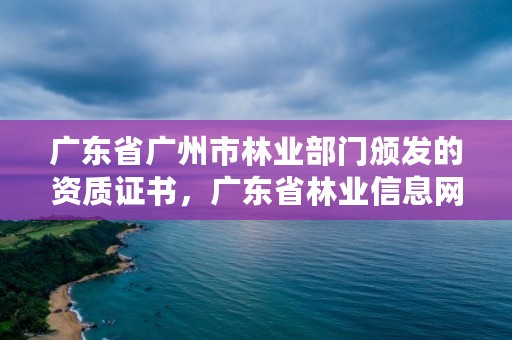 广东省广州市林业部门颁发的资质证书,广东省林业信息网