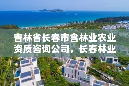 吉林省长春市含林业农业资质咨询公司，长春林业和园林管理局