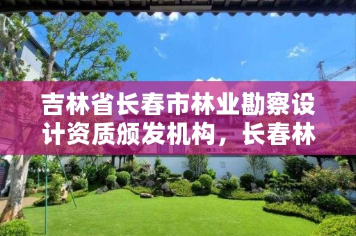 吉林省长春市林业勘察设计资质颁发机构，长春林业和园林局