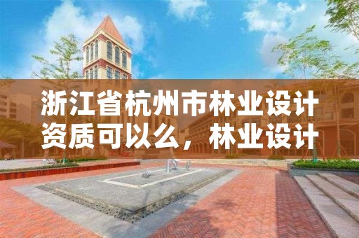 浙江省杭州市林业设计资质可以么,林业设计公司资质怎么办