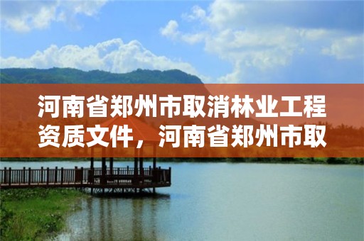 河南省郑州市取消林业工程资质文件,河南省郑州市取消林业工程资质文件公告