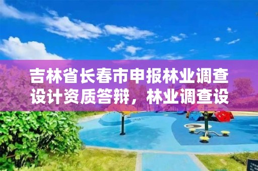 吉林省长春市申报林业调查设计资质答辩，林业调查设计资质放开