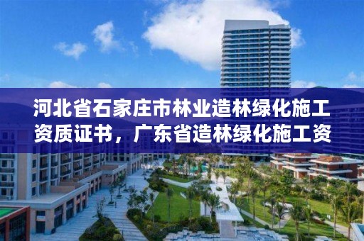 河北省石家庄市林业造林绿化施工资质证书,广东省造林绿化施工资质