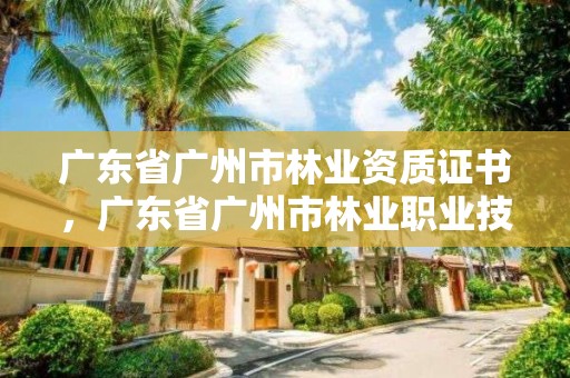 广东省广州市林业资质证书，广东省广州市林业职业技术学院