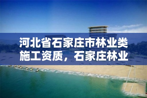 河北省石家庄市林业类施工资质,石家庄林业管理员