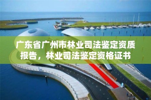 广东省广州市林业司法鉴定资质报告，林业司法鉴定资格证书