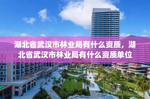 湖北省武汉市林业局有什么资质,湖北省武汉市林业局有什么资质单位