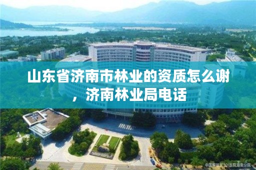 山东省济南市林业的资质怎么谢，济南林业局电话