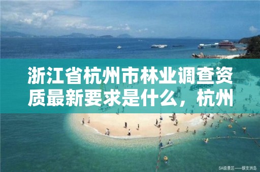 浙江省杭州市林业调查资质最新要求是什么，杭州林业部门
