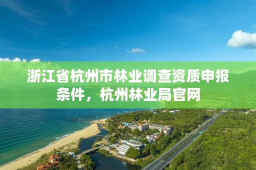 浙江省杭州市林业调查资质申报条件，杭州林业局官网